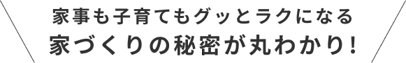 家事も子育てもグッとラクになる家づくりの秘密が丸わかり!